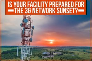 Read more about the article Is Your Facility Prepared For The 3G Network Sunset?